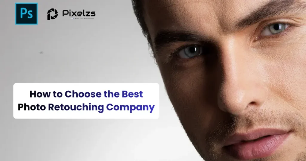 How to Choose the Best Photo Retouching Company A Complete Guide